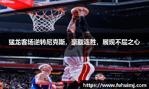 猛龙客场逆转尼克斯，豪取连胜，展现不屈之心
