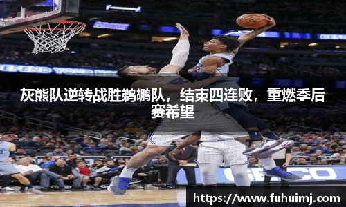 灰熊队逆转战胜鹈鹕队，结束四连败，重燃季后赛希望