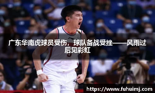 广东华南虎球员受伤，球队备战受挫——风雨过后见彩虹