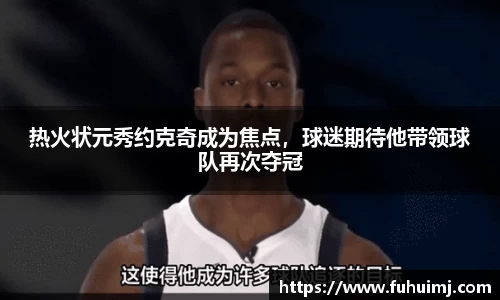 热火状元秀约克奇成为焦点，球迷期待他带领球队再次夺冠