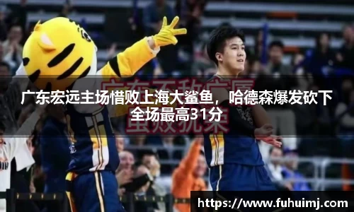 广东宏远主场惜败上海大鲨鱼，哈德森爆发砍下全场最高31分