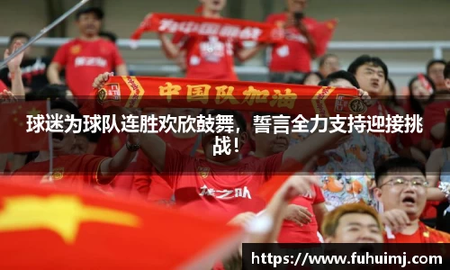 球迷为球队连胜欢欣鼓舞，誓言全力支持迎接挑战！