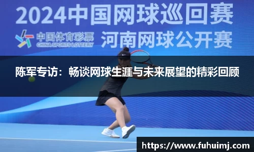 陈军专访：畅谈网球生涯与未来展望的精彩回顾