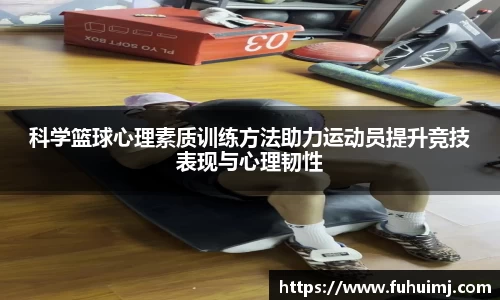 科学篮球心理素质训练方法助力运动员提升竞技表现与心理韧性