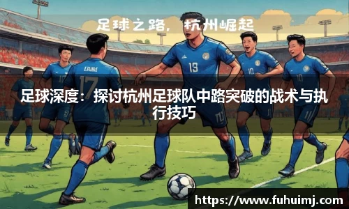 足球深度：探讨杭州足球队中路突破的战术与执行技巧
