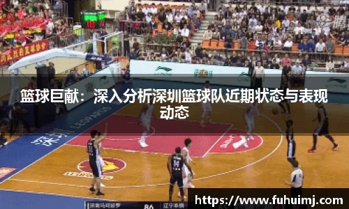 篮球巨献：深入分析深圳篮球队近期状态与表现动态