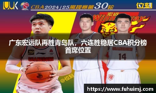广东宏远队再胜青岛队，六连胜稳居CBA积分榜首席位置