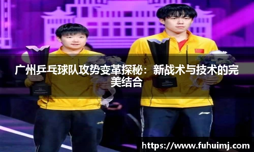 广州乒乓球队攻势变革探秘：新战术与技术的完美结合