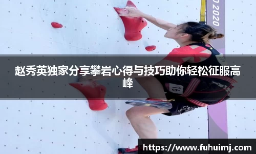 赵秀英独家分享攀岩心得与技巧助你轻松征服高峰