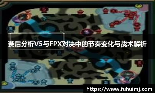 赛后分析V5与FPX对决中的节奏变化与战术解析