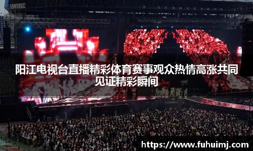 阳江电视台直播精彩体育赛事观众热情高涨共同见证精彩瞬间