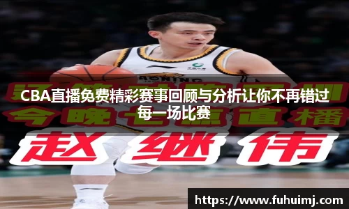 CBA直播免费精彩赛事回顾与分析让你不再错过每一场比赛