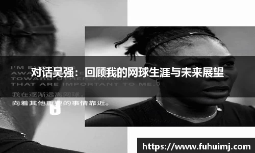 对话吴强：回顾我的网球生涯与未来展望