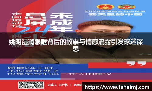 姚明湿润眼眶背后的故事与情感流露引发球迷深思