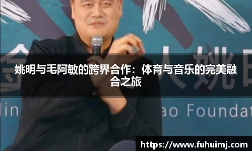姚明与毛阿敏的跨界合作：体育与音乐的完美融合之旅