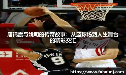 唐锦宸与姚明的传奇故事：从篮球场到人生舞台的精彩交汇