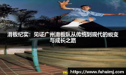 滑板纪实：见证广州滑板队从传统到现代的蜕变与成长之路