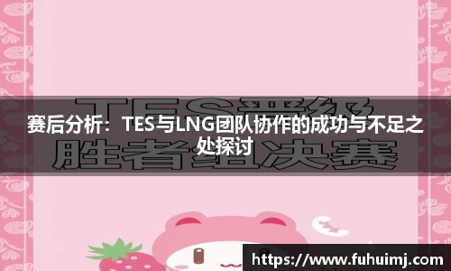赛后分析：TES与LNG团队协作的成功与不足之处探讨