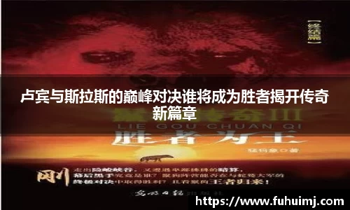 卢宾与斯拉斯的巅峰对决谁将成为胜者揭开传奇新篇章