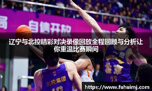 辽宁与北控精彩对决录像回放全程回顾与分析让你重温比赛瞬间