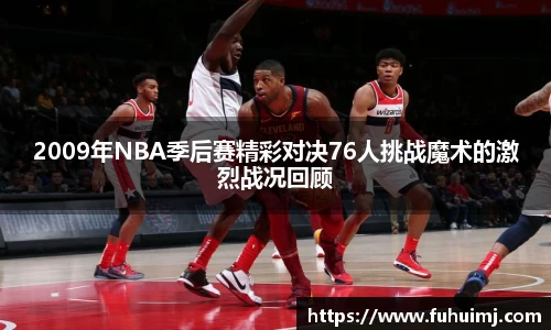 2009年NBA季后赛精彩对决76人挑战魔术的激烈战况回顾