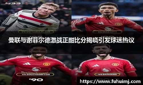 曼联与谢菲尔德激战正酣比分揭晓引发球迷热议