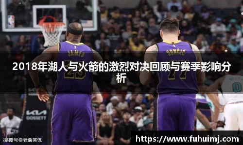 2018年湖人与火箭的激烈对决回顾与赛季影响分析