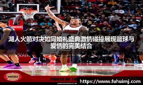 湖人火箭对决如同婚礼盛典激情碰撞展现篮球与爱情的完美结合