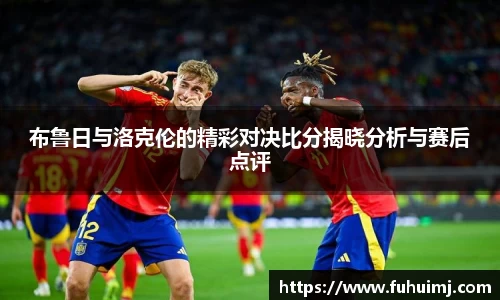 布鲁日与洛克伦的精彩对决比分揭晓分析与赛后点评