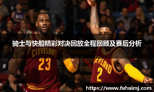 骑士与快船精彩对决回放全程回顾及赛后分析