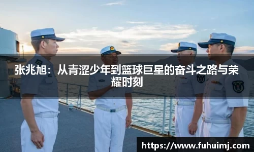 张兆旭：从青涩少年到篮球巨星的奋斗之路与荣耀时刻