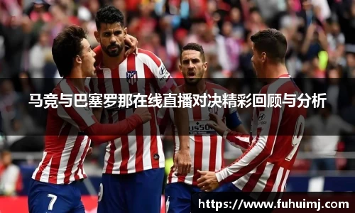 马竞与巴塞罗那在线直播对决精彩回顾与分析