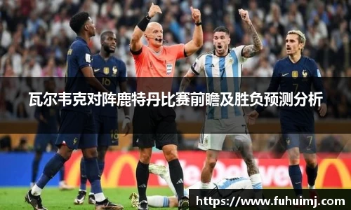 瓦尔韦克对阵鹿特丹比赛前瞻及胜负预测分析