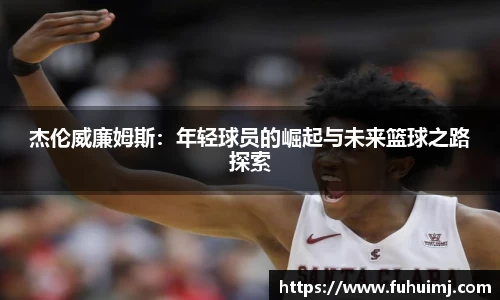 杰伦威廉姆斯：年轻球员的崛起与未来篮球之路探索
