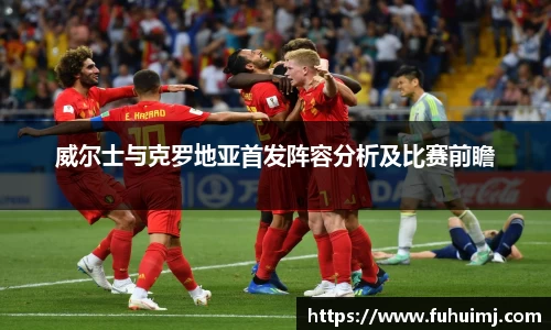 威尔士与克罗地亚首发阵容分析及比赛前瞻