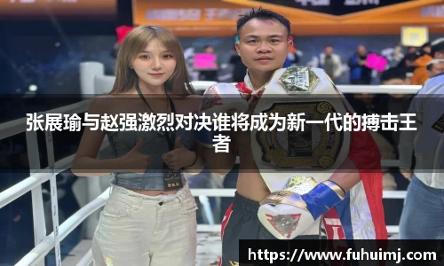 张展瑜与赵强激烈对决谁将成为新一代的搏击王者