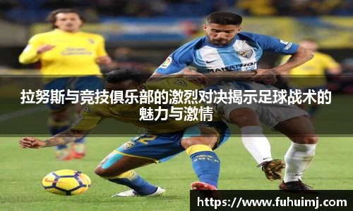 拉努斯与竞技俱乐部的激烈对决揭示足球战术的魅力与激情