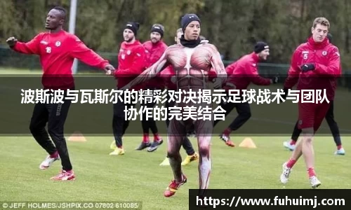 波斯波与瓦斯尔的精彩对决揭示足球战术与团队协作的完美结合