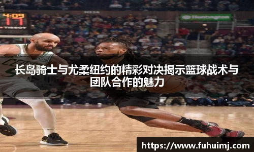 长岛骑士与尤柔纽约的精彩对决揭示篮球战术与团队合作的魅力