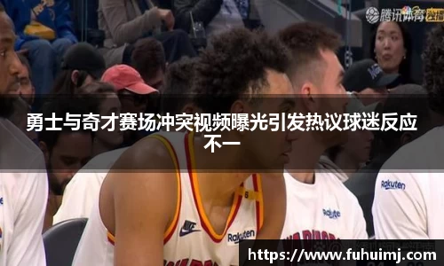 勇士与奇才赛场冲突视频曝光引发热议球迷反应不一