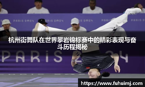 杭州街舞队在世界攀岩锦标赛中的精彩表现与奋斗历程揭秘