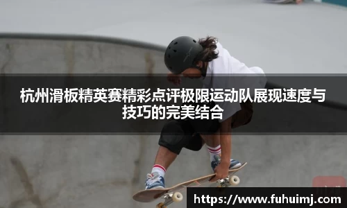 杭州滑板精英赛精彩点评极限运动队展现速度与技巧的完美结合